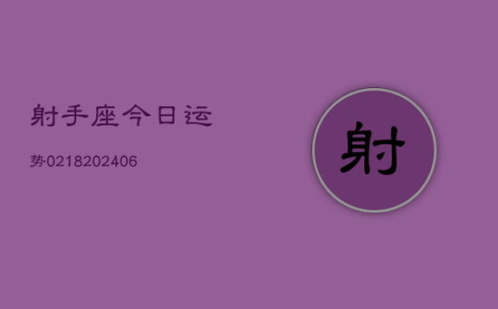 射手座今日运势0218(20240605) 射手座今日运势0218(20240605)
