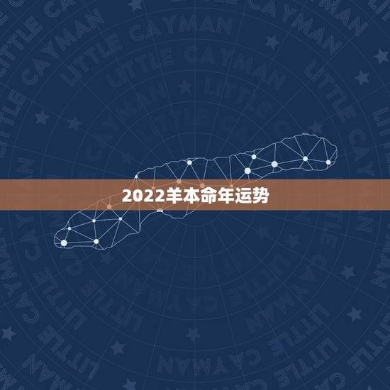 2022羊本命年运势，2011~2022属羊人运程