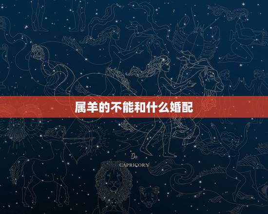 属羊的不能和什么婚配,属羊和什么属相不可以 属羊的不能和什么婚配,属羊和什么属相不可以