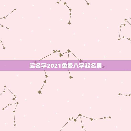 起名字2021免费八字起名男,起名字2021免费八字起名阳历9月7日下 起名字2021免费八字起名男,起名字2021免费八字起名阳历9月7日下