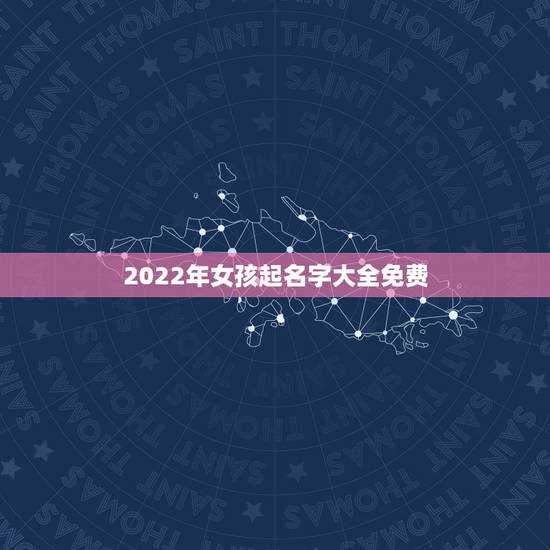 2022年女孩起名字大全免费，2022年女宝宝名字大全