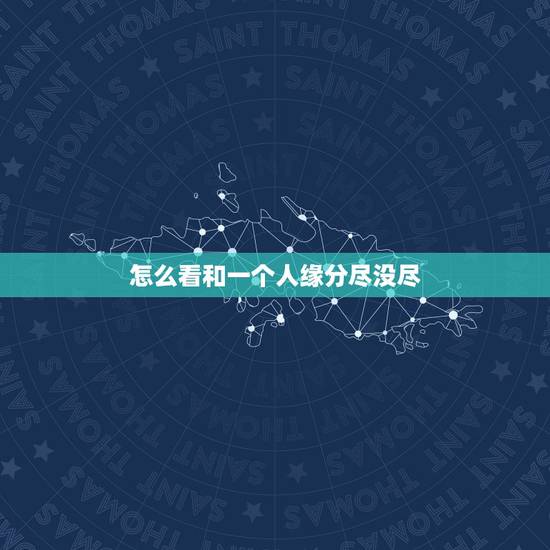 怎么看和一个人缘分尽没尽,如何查看和一个人有没有缘分 怎么看和一个人缘分尽没尽,如何查看和一个人有没有缘分