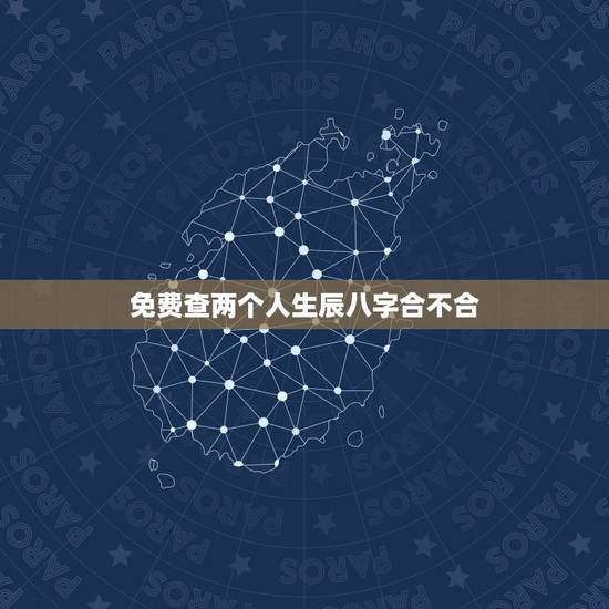 免费查两个人生辰八字合不合，免费查生辰八字合不合