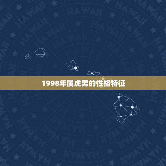 1998年属虎男的性格特征，属虎之人98年1月15日出生男孩性格