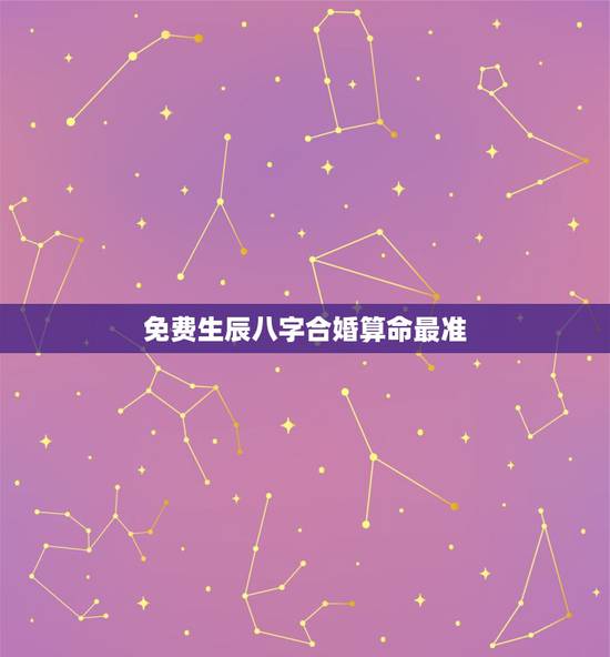 免费生辰八字合婚算命最准，通过生辰八字算命姻缘准不准？