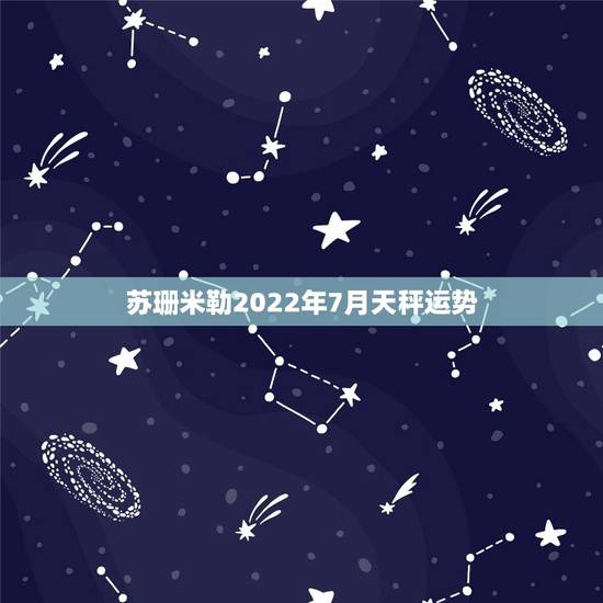 苏珊米勒2022年7月天秤运势，苏珊米勒2015年天秤运势