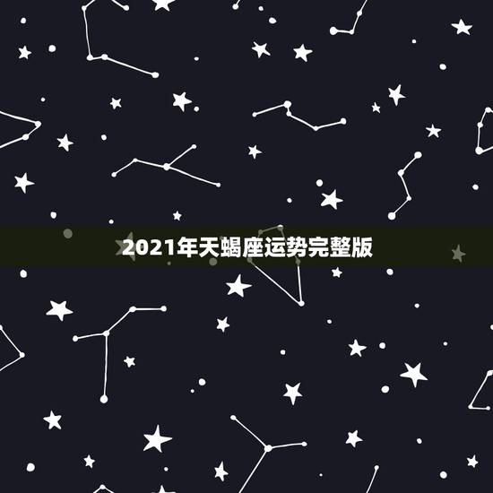 2021年天蝎座运势完整版,天蝎座2021年运势详解 2021年天蝎座运势完整版,天蝎座2021年运势详解