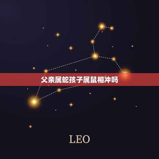 父亲属蛇孩子属鼠相冲吗,属蛇的和属鼠适合做家人吗 父亲属蛇孩子属鼠相冲吗,属蛇的和属鼠适合做家人吗