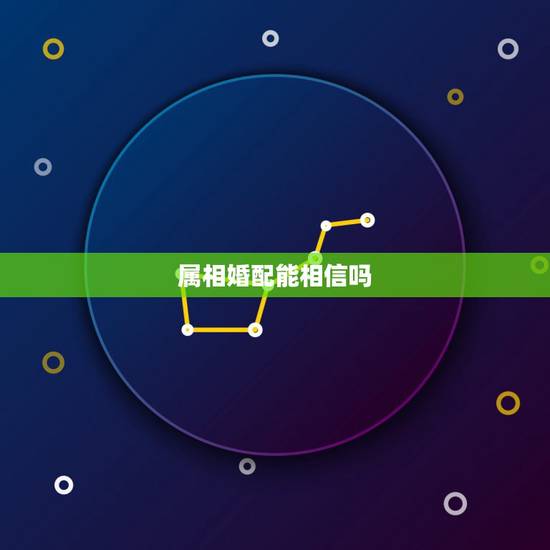 属相婚配能相信吗,属相婚配 属相婚配能相信吗,属相婚配