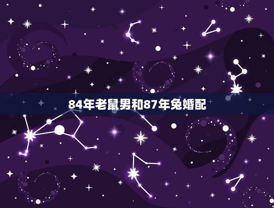 84年老鼠男和87年兔婚配，84年属鼠的男和87年属兔的人能配吗