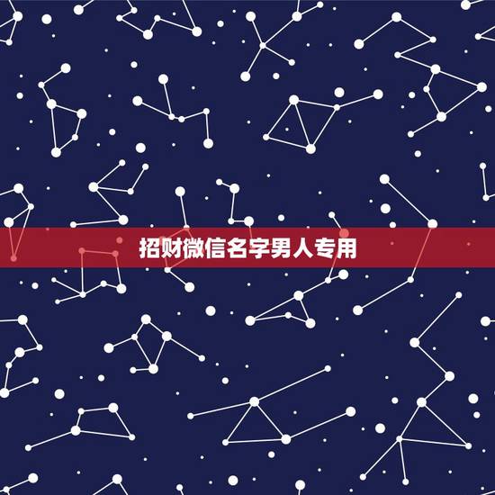 招财微信名字男人专用，招财的微信名字大全
