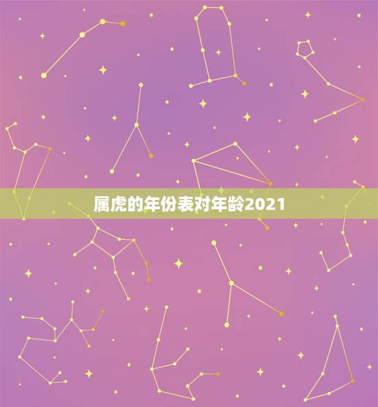 属虎的年份表对年龄2021，属虎的人2021年可能会是多大年龄？
