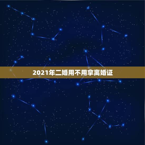 2021年二婚用不用拿离婚证,2021年办理再婚登记,有离婚证,但是户 2021年二婚用不用拿离婚证,2021年办理再婚登记,有离婚证,但是户