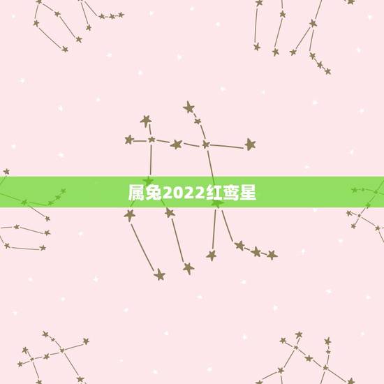 属兔2022红鸾星,属兔的红鸾年是哪一年 属兔2022红鸾星,属兔的红鸾年是哪一年
