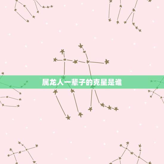 属龙人一辈子的克星是谁，属龙人2022 年有喜事吗