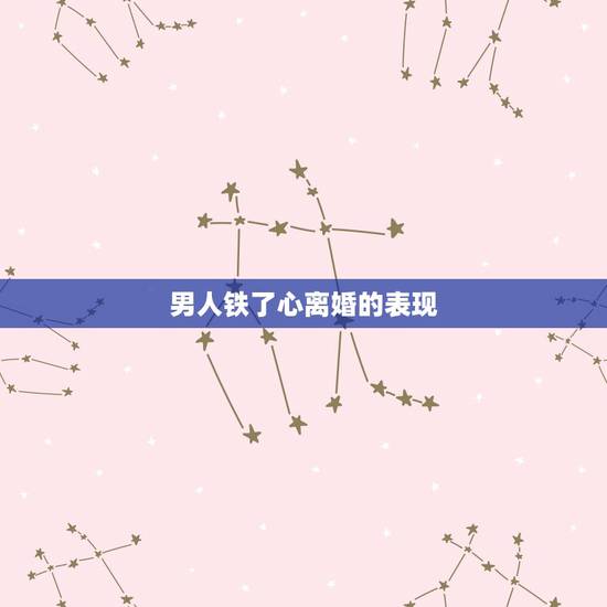 男人铁了心离婚的表现，男人铁了心要离婚就真的无法挽回吗？