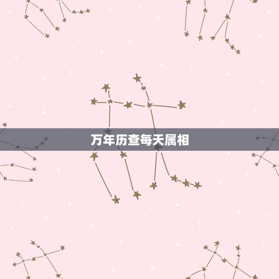 万年历查每天属相,生肖吉凶日历表 万年历查每天属相,生肖吉凶日历表
