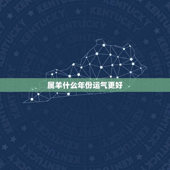 属羊什么年份运气更好，属羊的人什么时候运气好