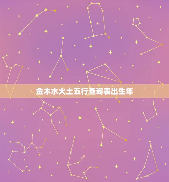 金木水火土五行查询表出生年，金木水火土五行查询表