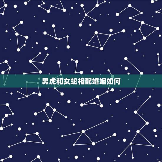 男虎和女蛇相配婚姻如何,86年属虎女和89年属蛇男婚姻配吗 男虎和女蛇相配婚姻如何,86年属虎女和89年属蛇男婚姻配吗