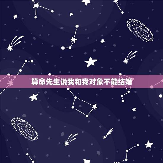 算命先生说我和我对象不能结婚，我和我对象好了6年了，可是算命先生说我两