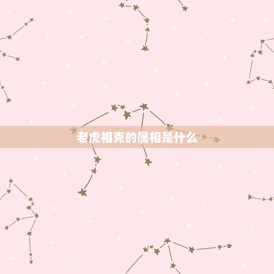 老虎相克的属相是什么,虎与什么生肖相冲? 老虎相克的属相是什么,虎与什么生肖相冲?