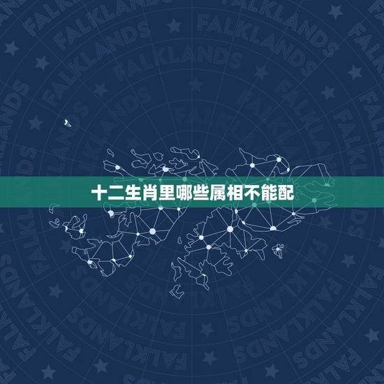 十二生肖里哪些属相不能配,生肖相配的四大忌是什么 十二生肖里哪些属相不能配,生肖相配的四大忌是什么