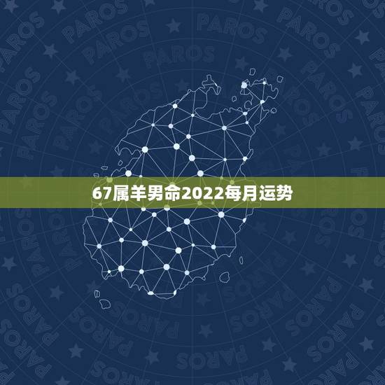 67属羊男命2022每月运势,67年属羊男2021年运势及运程 67属羊男命2022每月运势,67年属羊男2021年运势及运程