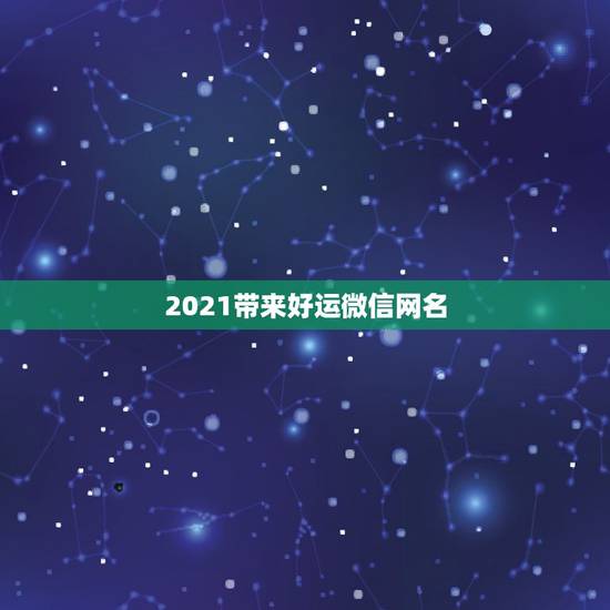 2021带来好运微信网名，2021女人转运聚财微信名字