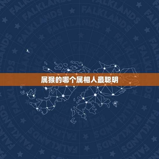 属猴的哪个属相人最聪明，属猴的和什么属相最合适