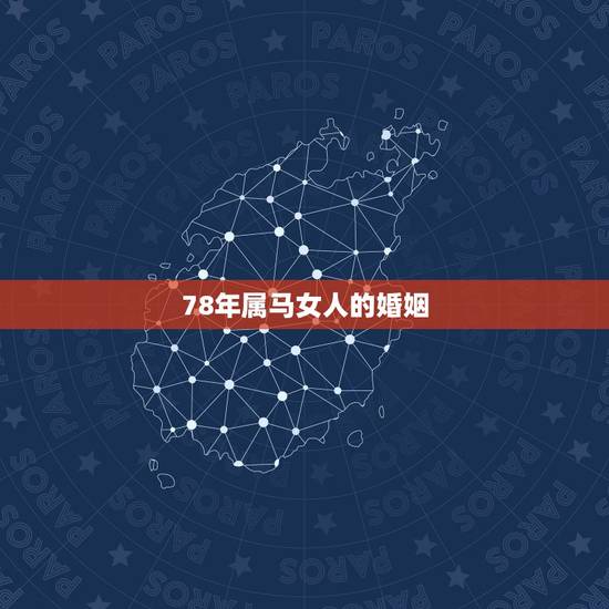 78年属马女人的婚姻,1978年属马的女性今年婚姻怎样? 78年属马女人的婚姻,1978年属马的女性今年婚姻怎样?