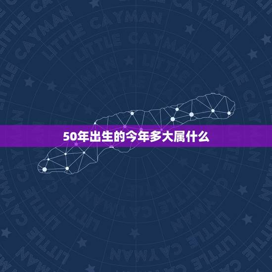 50年出生的今年多大属什么，50岁属猪的今年多大
