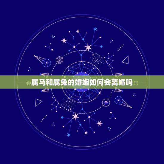属马和属兔的婚姻如何会离婚吗，属马人2022 年运势