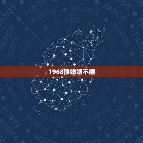 1968猴婚姻不顺,1968年猴男和1968年猴女结婚合不合适 1968猴婚姻不顺,1968年猴男和1968年猴女结婚合不合适