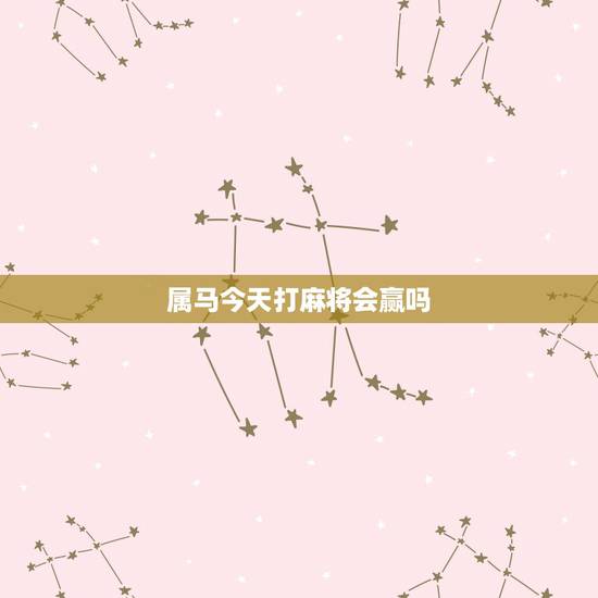 属马今天打麻将会赢吗，属马的人今天打麻将会赢吗