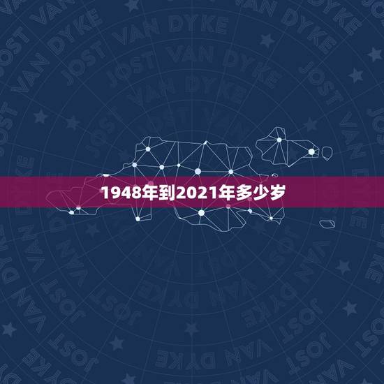 1948年到2021年多少岁，2003年到2021年多少岁？