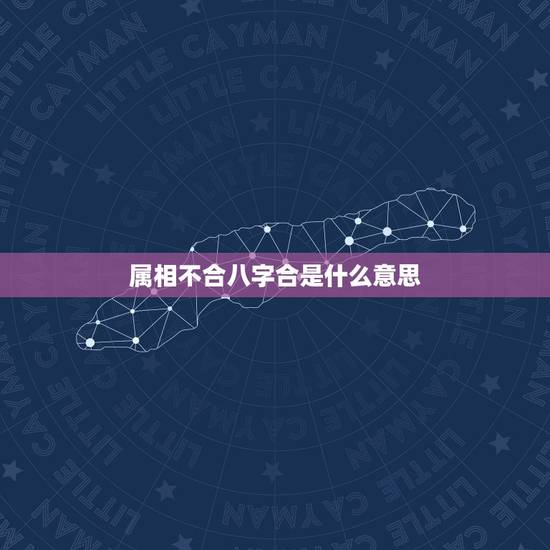 属相不合八字合是什么意思，生肖不合是什么意思？有那些生肖不合呢？