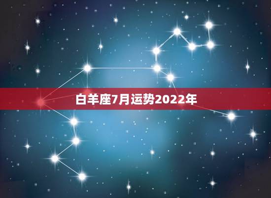 白羊座7月运势2022年,白羊座10年7月运势 白羊座7月运势2022年,白羊座10年7月运势