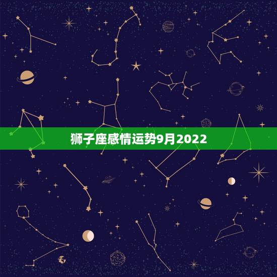 狮子座感情运势9月2022 狮子座感情运势9月2022