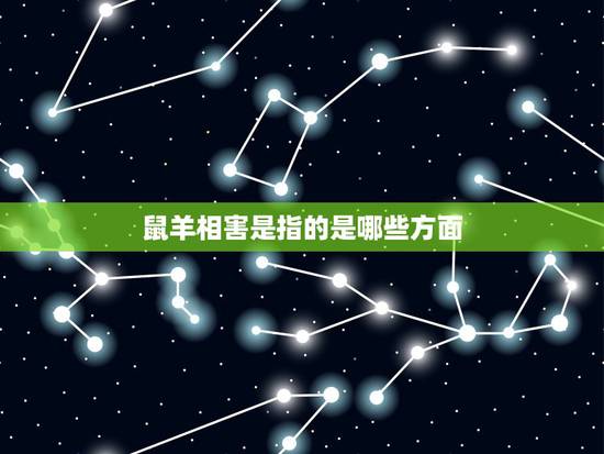 鼠羊相害是指的是哪些方面,相冲和相害哪个更严重 鼠羊相害是指的是哪些方面,相冲和相害哪个更严重