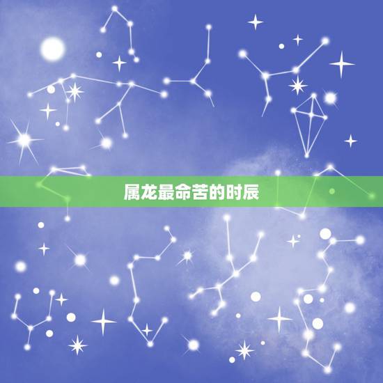 属龙最命苦的时辰，属龙出生时辰的命运