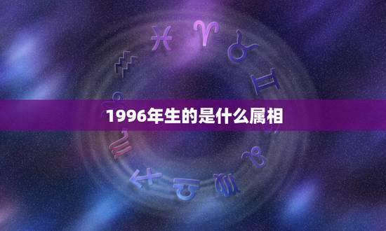 1996年生的是什么属相，1996年生的人属像是什么？和属什么的相配呢