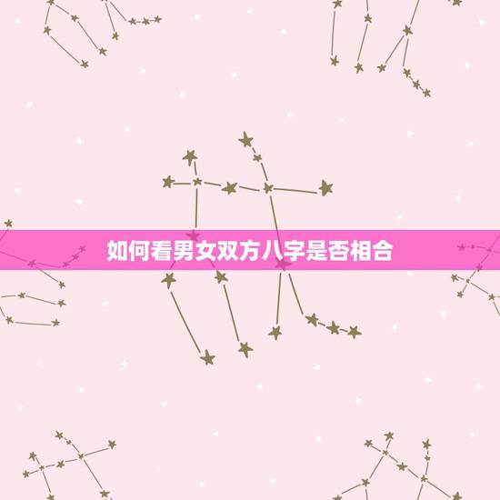 如何看男女双方八字是否相合，男女婚配怎么看是否适合在一起，看八字还是属