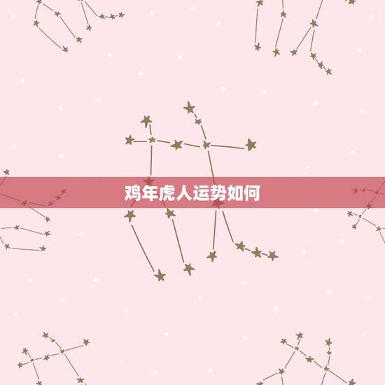 鸡年虎人运势如何,属虎人鸡年财运怎么样? 鸡年虎人运势如何,属虎人鸡年财运怎么样?