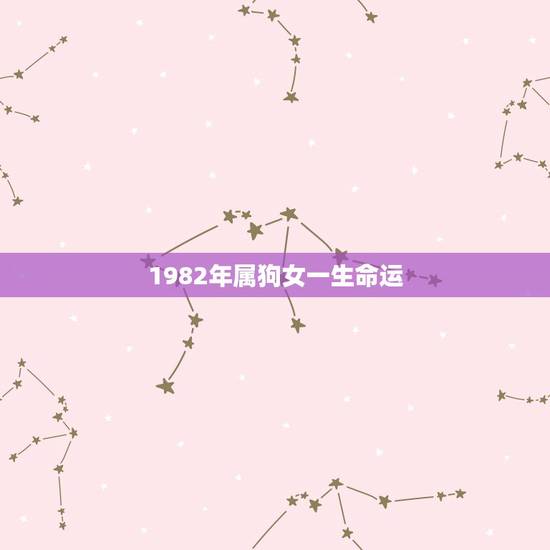1982年属狗女一生命运 属狗女几月出生命最好 1982年属狗女一生命运 属狗女几月出生命最好