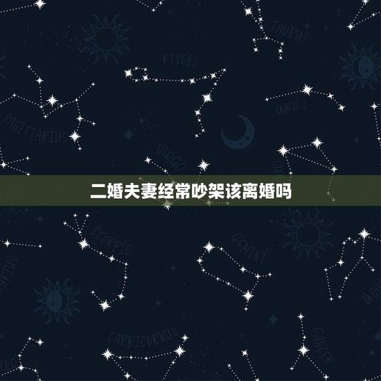 二婚夫妻经常吵架该离婚吗,和老婆经常吵架要不要离婚? 二婚夫妻经常吵架该离婚吗,和老婆经常吵架要不要离婚?