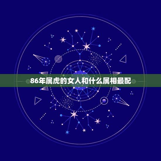 86年属虎的女人和什么属相最配，男86年属虎的与女90年属马的相配吗？