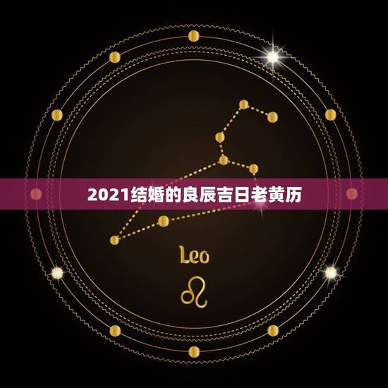 2021结婚的良辰吉日老黄历,老黄历2021年5月结婚吉日 2021结婚的良辰吉日老黄历,老黄历2021年5月结婚吉日