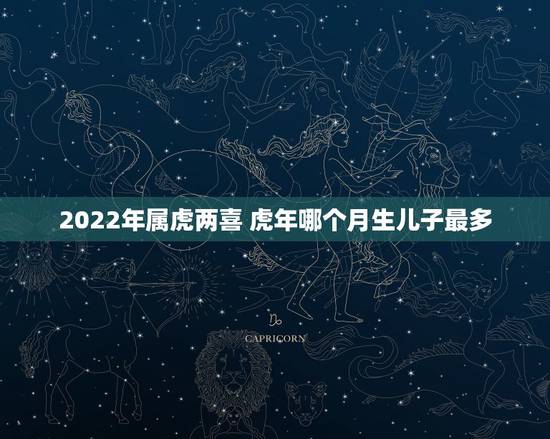 2022年属虎两喜 虎年哪个月生儿子最多