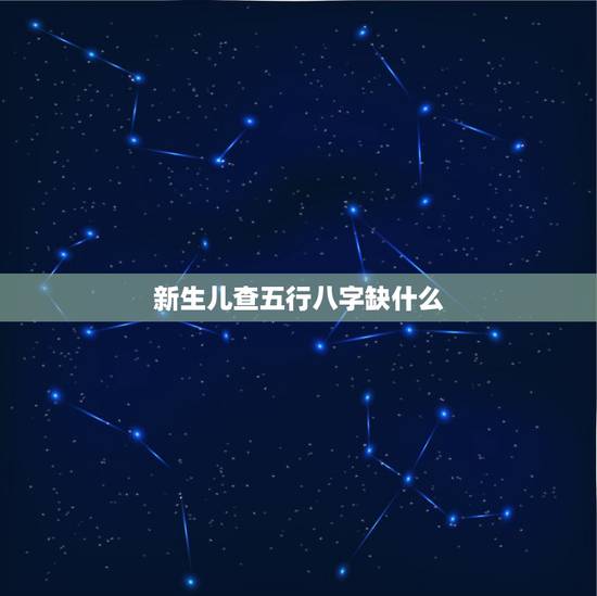 新生儿查五行八字缺什么,初生婴儿五行缺啥? 新生儿查五行八字缺什么,初生婴儿五行缺啥?